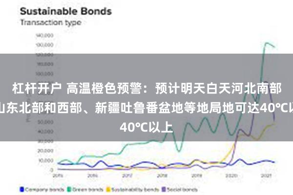 杠杆开户 高温橙色预警：预计明天白天河北南部、山东北部和西部、新疆吐鲁番盆地等地局地可达40℃以上