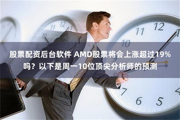 股票配资后台软件 AMD股票将会上涨超过19%吗？以下是周一10位顶尖分析师的预测