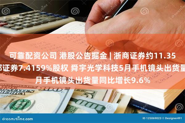 可靠配资公司 港股公告掘金 | 浙商证券约11.35亿元再受让国都证券7.4159%股权 舜宇光学科技5月手机镜头出货量同比增长9.6%