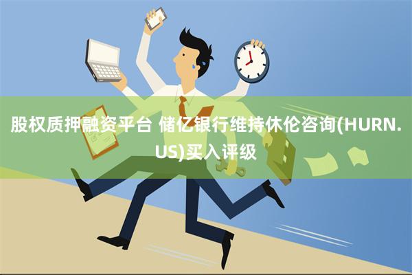 股权质押融资平台 储亿银行维持休伦咨询(HURN.US)买入评级