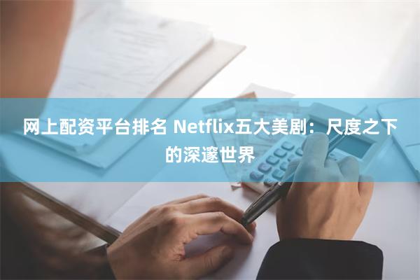 网上配资平台排名 Netflix五大美剧：尺度之下的深邃世界