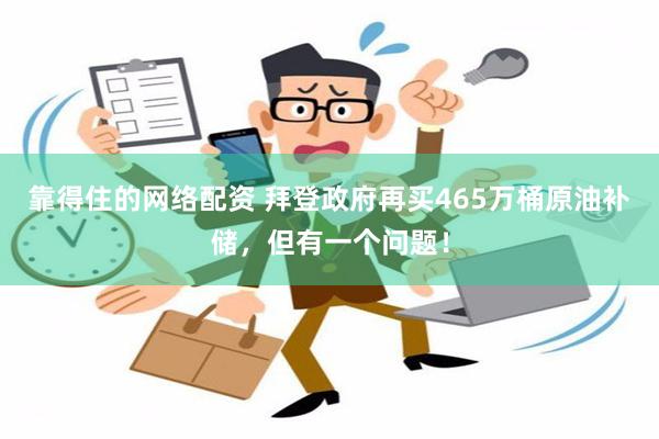 靠得住的网络配资 拜登政府再买465万桶原油补储，但有一个问题！