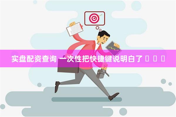 实盘配资查询 一次性把快捷键说明白了 ​​​