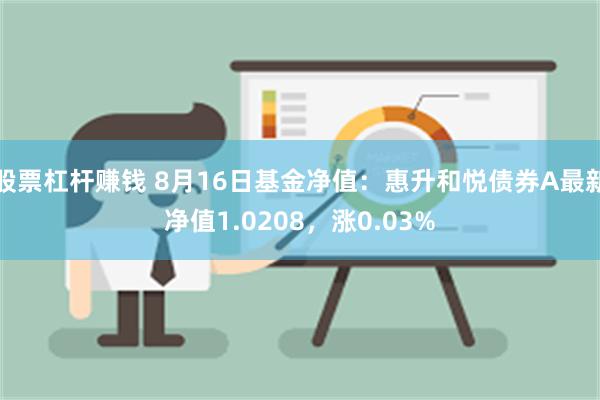 股票杠杆赚钱 8月16日基金净值：惠升和悦债券A最新净值1.0208，涨0.03%