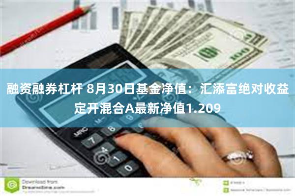 融资融券杠杆 8月30日基金净值：汇添富绝对收益定开混合A最新净值1.209