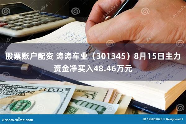 股票账户配资 涛涛车业（301345）8月15日主力资金净买入48.46万元