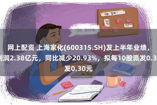 网上配资 上海家化(600315.SH)发上半年业绩，净利润2.38亿元，同比减少20.93%，拟每10股派发0.30元