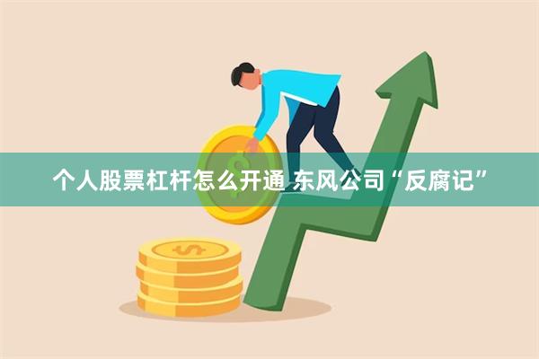 个人股票杠杆怎么开通 东风公司“反腐记”