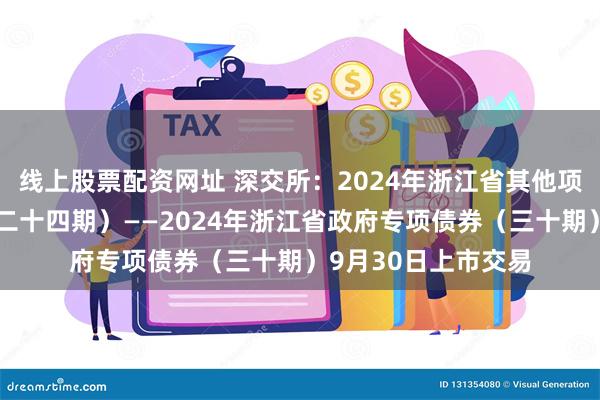 线上股票配资网址 深交所：2024年浙江省其他项目收益专项债券（二十四期）——2024年浙江省政府专项债券（三十期）9月30日上市交易