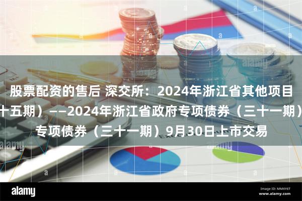 股票配资的售后 深交所：2024年浙江省其他项目收益专项债券（二十五期）——2024年浙江省政府专项债券（三十一期）9月30日上市交易