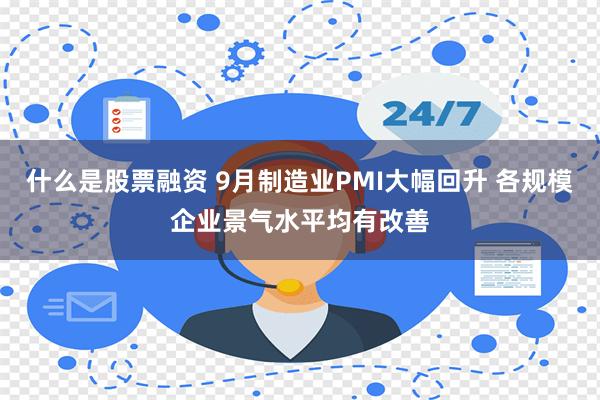 什么是股票融资 9月制造业PMI大幅回升 各规模企业景气水平均有改善