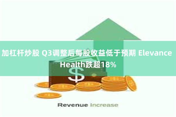 加杠杆炒股 Q3调整后每股收益低于预期 Elevance Health跌超18%