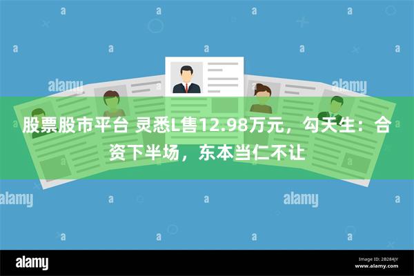 股票股市平台 灵悉L售12.98万元，勾天生：合资下半场，东本当仁不让