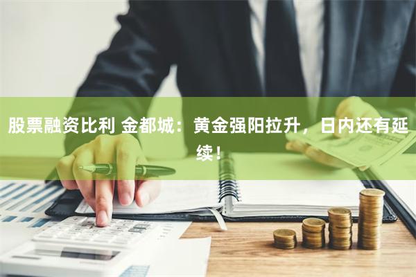 股票融资比利 金都城：黄金强阳拉升，日内还有延续！