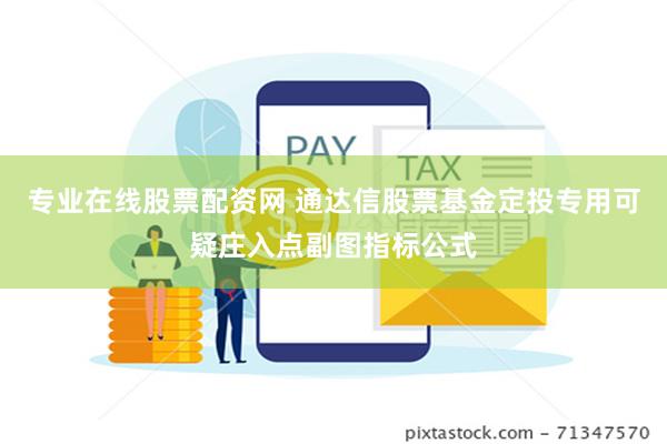 专业在线股票配资网 通达信股票基金定投专用可疑庄入点副图指标公式