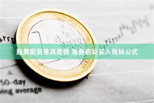 股票配资是真是假 准备启动买入指标公式