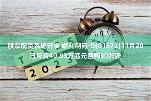 股票配资系统开发 歌礼制药-B(01672)11月20日斥资49.93万港元回购30万股