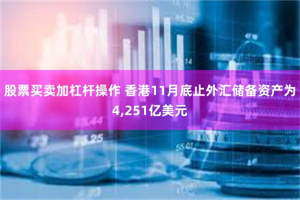 股票买卖加杠杆操作 香港11月底止外汇储备资产为4,251亿美元