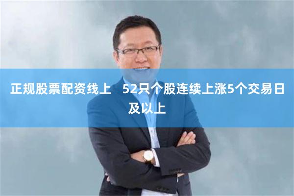 正规股票配资线上   52只个股连续上涨5个交易日及以上