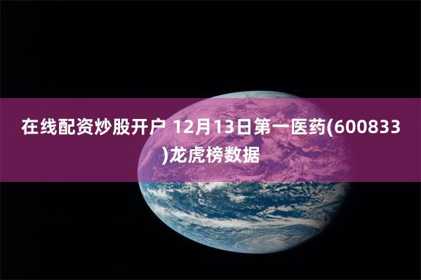 在线配资炒股开户 12月13日第一医药(600833)龙虎榜数据