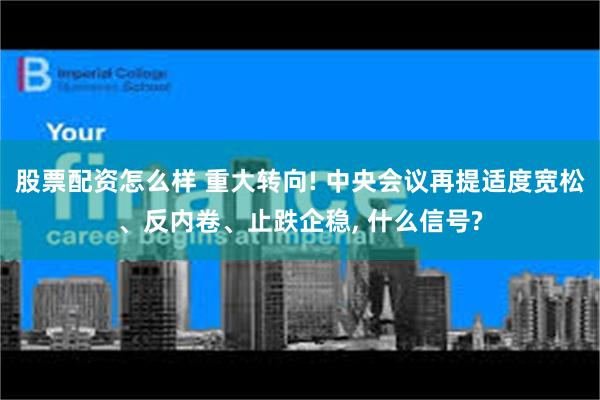 股票配资怎么样 重大转向! 中央会议再提适度宽松、反内卷、止跌企稳, 什么信号?