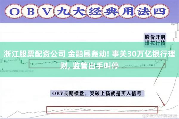 浙江股票配资公司 金融圈轰动! 事关30万亿银行理财, 监管出手叫停