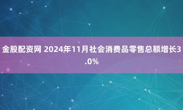 金股配资网 2024年11月社会消费品零售总额增长3.0%