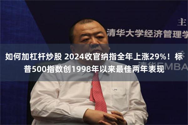 如何加杠杆炒股 2024收官纳指全年上涨29%！标普500指数创1998年以来最佳两年表现