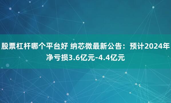 股票杠杆哪个平台好 纳芯微最新公告：预计2024年净亏损3.6亿元-4.4亿元