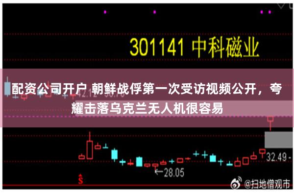 配资公司开户 朝鲜战俘第一次受访视频公开，夸耀击落乌克兰无人机很容易