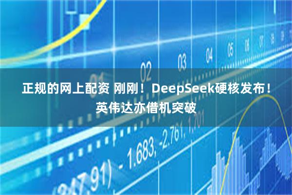 正规的网上配资 刚刚！DeepSeek硬核发布！英伟达亦借机突破